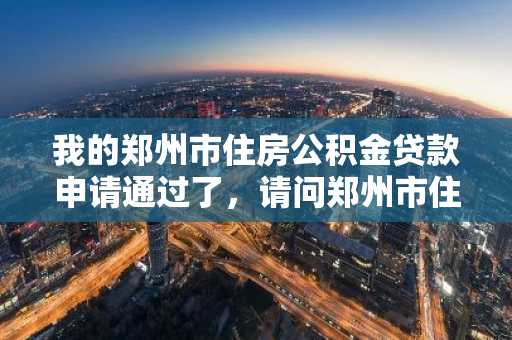 我的郑州市住房公积金贷款申请通过了，请问郑州市住房公积金贷款还款方式有哪些？