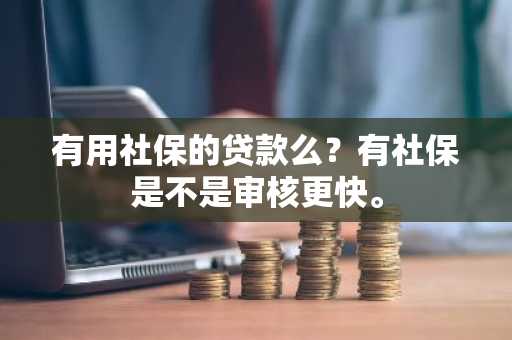 有用社保的贷款么？有社保是不是审核更快。