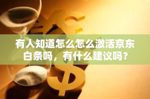 有人知道怎么怎么激活京东白条吗，有什么建议吗？
