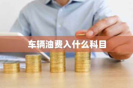 车辆油费入什么科目