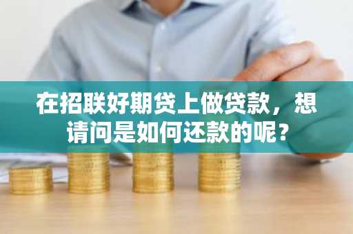 在招联好期贷上做贷款，想请问是如何还款的呢？