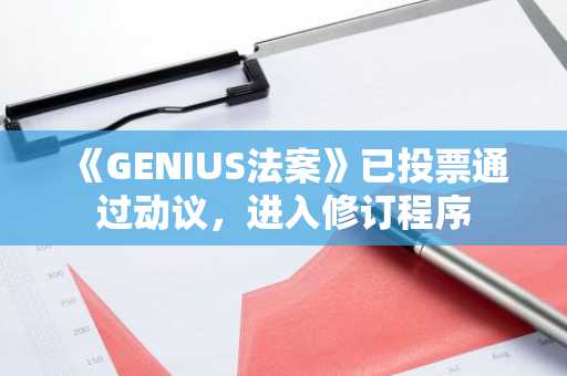 《GENIUS法案》已投票通过动议，进入修订程序