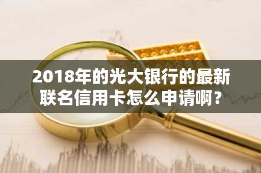 2018年的光大银行的最新联名信用卡怎么申请啊？