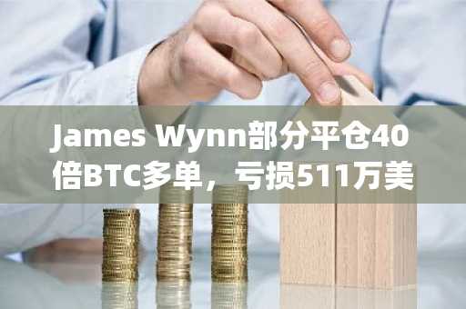James Wynn部分平仓40倍BTC多单，亏损511万美元