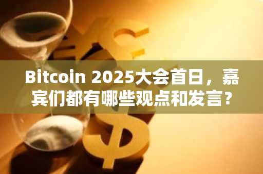 Bitcoin 2025大会首日，嘉宾们都有哪些观点和发言？
