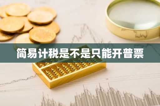 简易计税是不是只能开普票