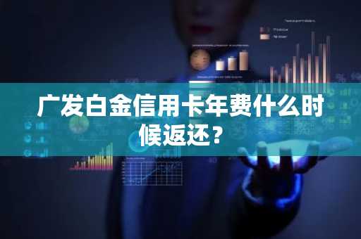 广发白金信用卡年费什么时候返还？