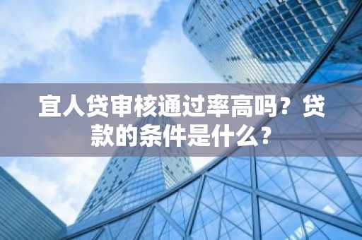 宜人贷审核通过率高吗？贷款的条件是什么？