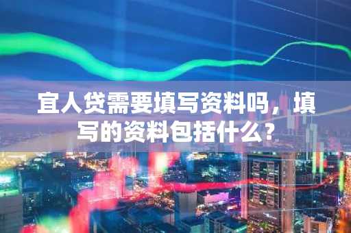 宜人贷需要填写资料吗，填写的资料包括什么？