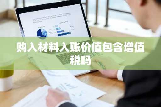 购入材料入账价值包含增值税吗