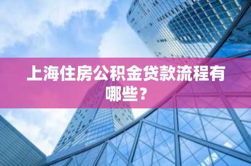 上海住房公积金贷款流程有哪些？