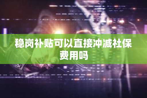 稳岗补贴可以直接冲减社保费用吗