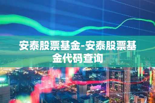 安泰股票基金-安泰股票基金代码查询