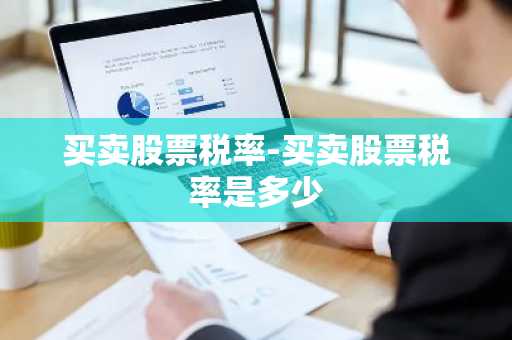 买卖股票税率-买卖股票税率是多少