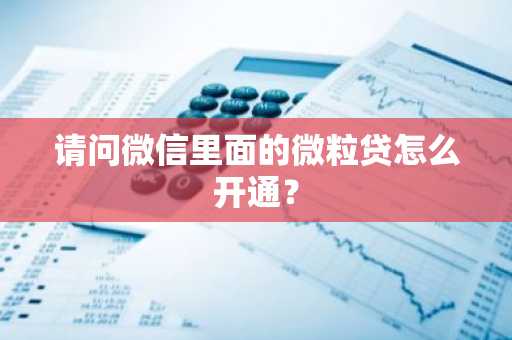 请问微信里面的微粒贷怎么开通？