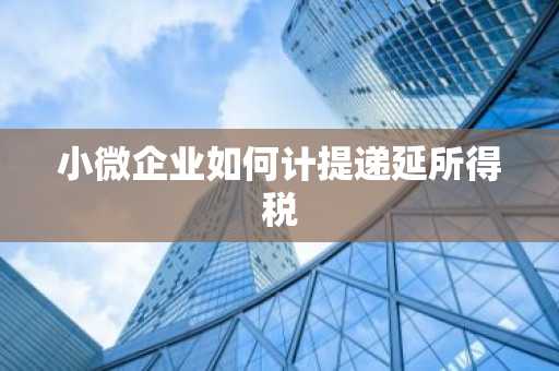 小微企业如何计提递延所得税