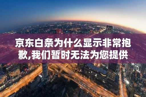 京东白条为什么显示非常抱歉,我们暂时无法为您提供白条服务？