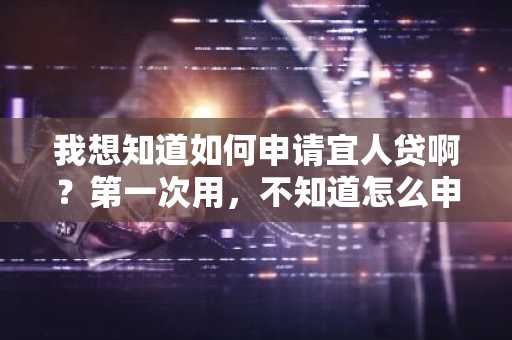我想知道如何申请宜人贷啊？第一次用，不知道怎么申请。