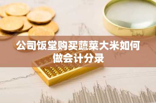 公司饭堂购买蔬菜大米如何做会计分录