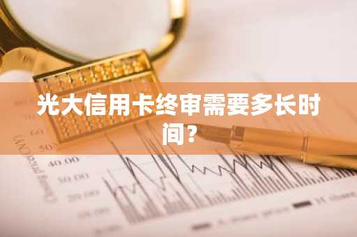 光大信用卡终审需要多长时间？