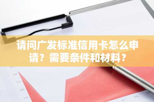 请问广发标准信用卡怎么申请？需要条件和材料？