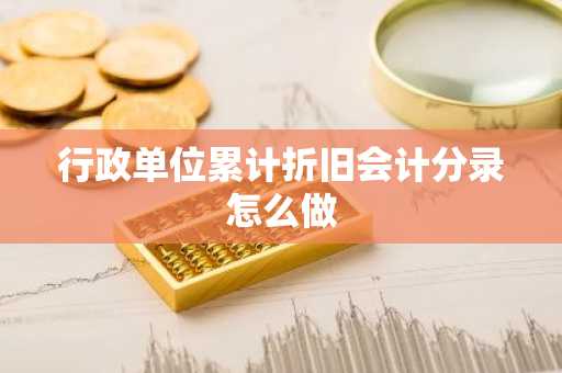 行政单位累计折旧会计分录怎么做
