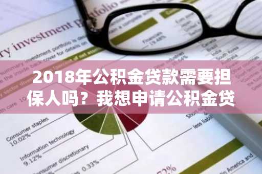2018年公积金贷款需要担保人吗？我想申请公积金贷款，不知道要不要这个。