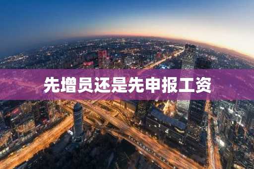先增员还是先申报工资