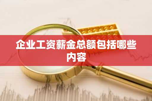 企业工资薪金总额包括哪些内容