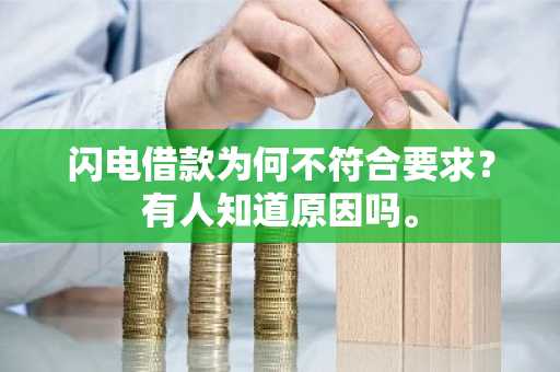 闪电借款为何不符合要求？有人知道原因吗。