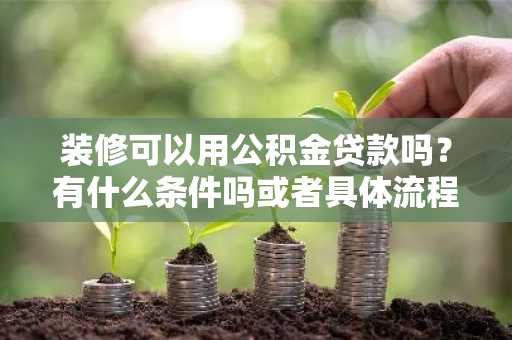 装修可以用公积金贷款吗？有什么条件吗或者具体流程是怎样的。