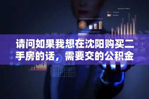 请问如果我想在沈阳购买二手房的话，需要交的公积金贷款首付比例是多少？