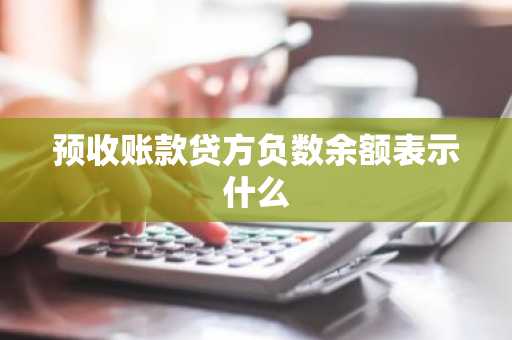 预收账款贷方负数余额表示什么
