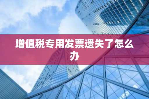 增值税专用发票遗失了怎么办
