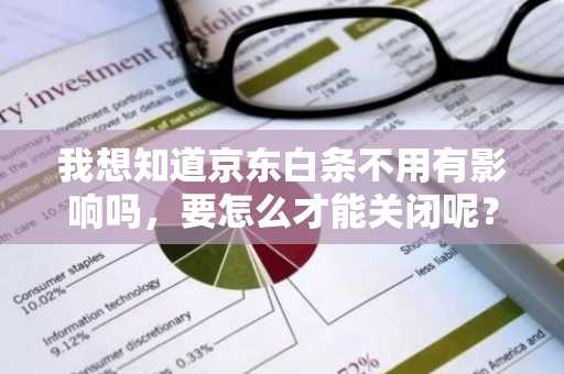 我想知道京东白条不用有影响吗，要怎么才能关闭呢？
