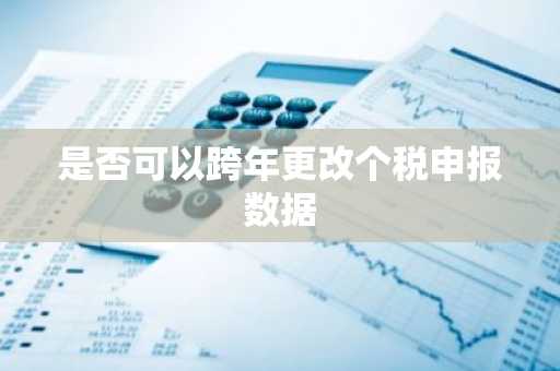 是否可以跨年更改个税申报数据