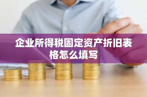 企业所得税固定资产折旧表格怎么填写