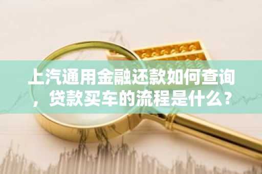 上汽通用金融还款如何查询，贷款买车的流程是什么？