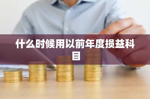 什么时候用以前年度损益科目