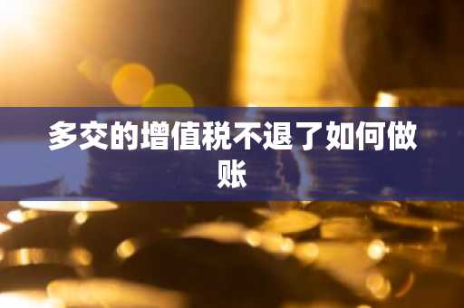 多交的增值税不退了如何做账