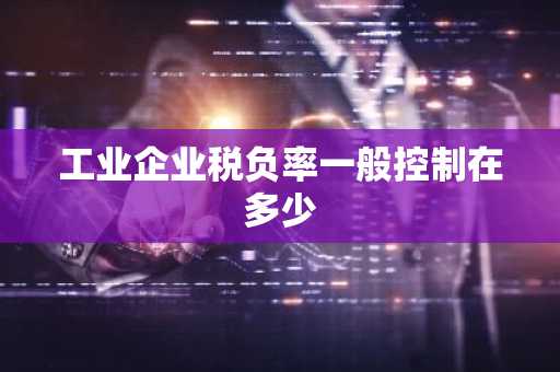 工业企业税负率一般控制在多少