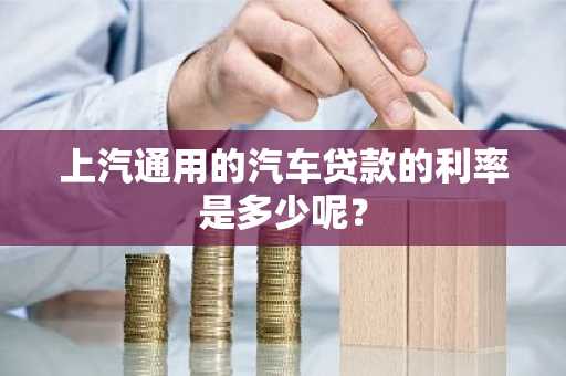 上汽通用的汽车贷款的利率是多少呢？