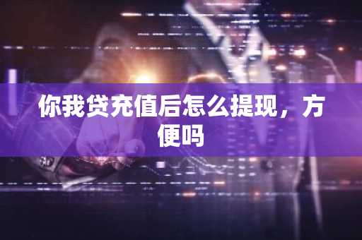 你我贷充值后怎么提现，方便吗