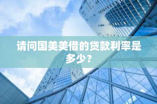 请问国美美借的贷款利率是多少？