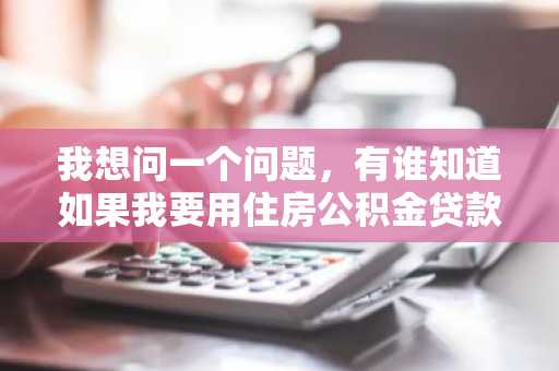 我想问一个问题，有谁知道如果我要用住房公积金贷款，那么公积金的利息是多少呢？