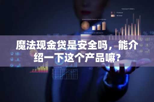 魔法现金贷是安全吗，能介绍一下这个产品嘛？