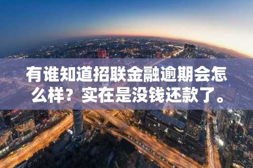有谁知道招联金融逾期会怎么样？实在是没钱还款了。