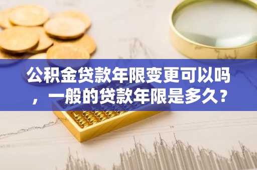 公积金贷款年限变更可以吗，一般的贷款年限是多久？