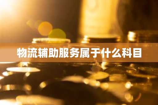 物流辅助服务属于什么科目
