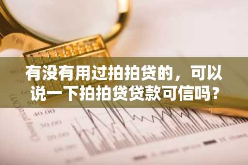 有没有用过拍拍贷的，可以说一下拍拍贷贷款可信吗？